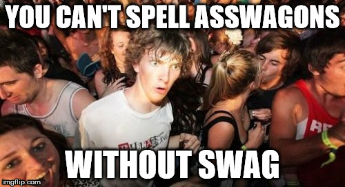 Sudden Clarity Clarence | YOU CAN'T SPELL ASSWAGONS WITHOUT SWAG | image tagged in memes,sudden clarity clarence | made w/ Imgflip meme maker