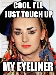 COOL. I'LL JUST TOUCH UP MY EYELINER | made w/ Imgflip meme maker