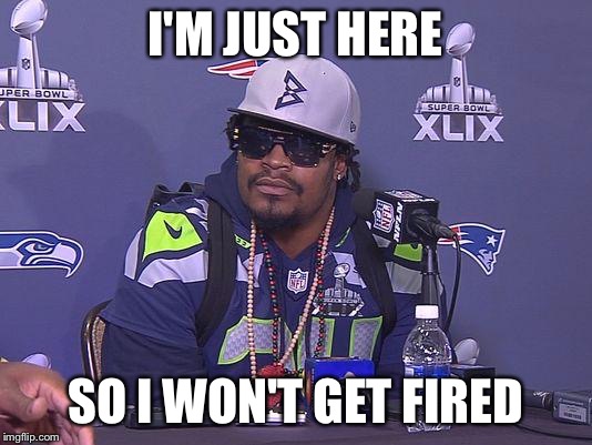 Marshawn Lynch | I'M JUST HERE SO I WON'T GET FIRED | image tagged in marshawn lynch | made w/ Imgflip meme maker
