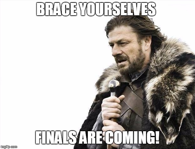 Brace Yourselves X is Coming | BRACE YOURSELVES FINALS ARE COMING! | image tagged in memes,brace yourselves x is coming,finals,school,finals week | made w/ Imgflip meme maker