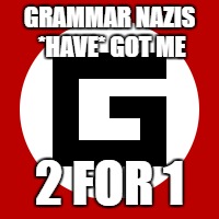 GRAMMAR NAZIS *HAVE* GOT ME 2 FOR 1 | made w/ Imgflip meme maker