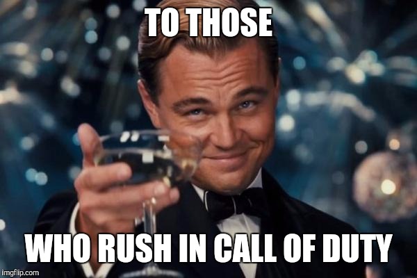 Leonardo Dicaprio Cheers | TO THOSE WHO RUSH IN CALL OF DUTY | image tagged in memes,leonardo dicaprio cheers | made w/ Imgflip meme maker