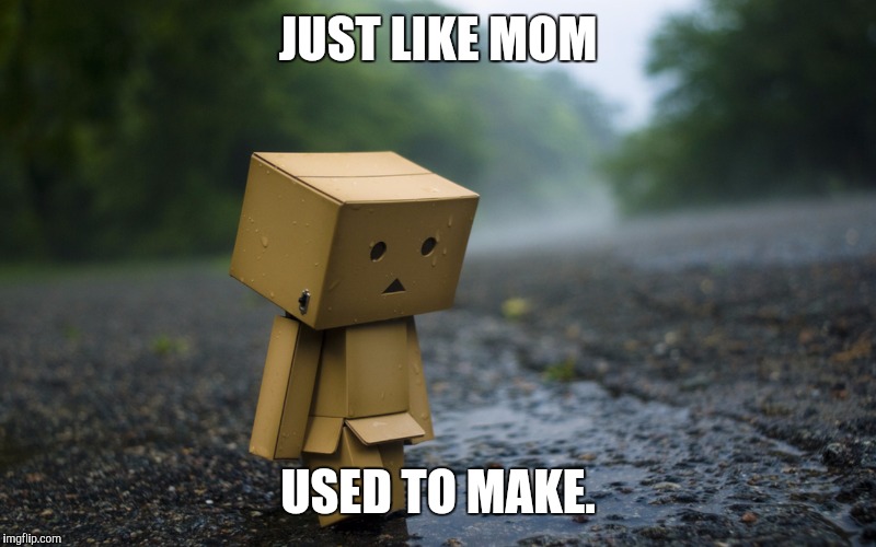 JUST LIKE MOM USED TO MAKE. | made w/ Imgflip meme maker