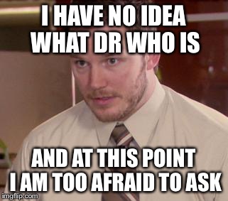 Afraid To Ask Andy (Closeup) Meme | I HAVE NO IDEA WHAT DR WHO IS AND AT THIS POINT I AM TOO AFRAID TO ASK | image tagged in and i'm too afraid to ask andy | made w/ Imgflip meme maker