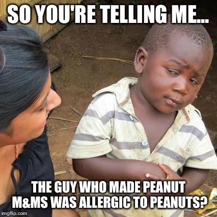 Third World Skeptical Kid Meme | SO YOU'RE TELLING ME... THE GUY WHO MADE PEANUT M&MS WAS ALLERGIC TO PEANUTS? | image tagged in memes,third world skeptical kid | made w/ Imgflip meme maker