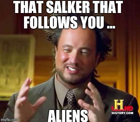 Ancient Aliens Dude | THAT SALKER THAT FOLLOWS YOU ... ALIENS | image tagged in ancient aliens dude | made w/ Imgflip meme maker