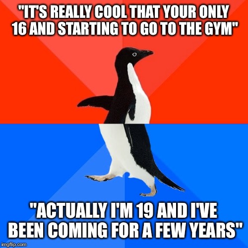 Socially Awesome Awkward Penguin Meme | "IT'S REALLY COOL THAT YOUR ONLY 16 AND STARTING TO GO TO THE GYM" "ACTUALLY I'M 19 AND I'VE BEEN COMING FOR A FEW YEARS" | image tagged in memes,socially awesome awkward penguin,AdviceAnimals | made w/ Imgflip meme maker