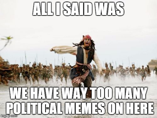 "Political"? Did Someone Say, "Political"? | ALL I SAID WAS WE HAVE WAY TOO MANY POLITICAL MEMES ON HERE | image tagged in memes,jack sparrow being chased,political meme | made w/ Imgflip meme maker