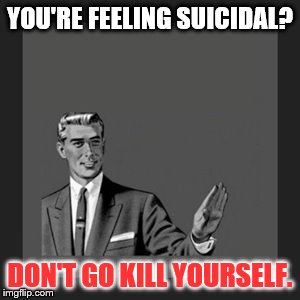Kill Yourself Guy Meme | YOU'RE FEELING SUICIDAL? DON'T GO KILL YOURSELF. | image tagged in memes,kill yourself guy | made w/ Imgflip meme maker