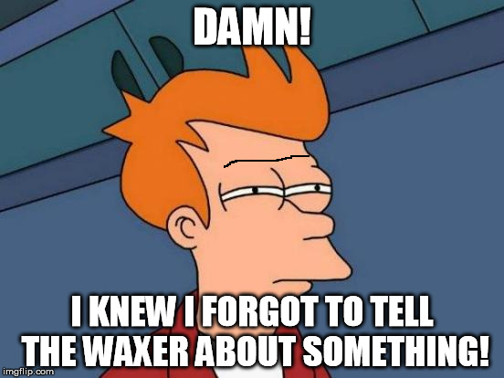 Futurama Fry Meme | DAMN! I KNEW I FORGOT TO TELL THE WAXER ABOUT SOMETHING! | image tagged in memes,futurama fry | made w/ Imgflip meme maker