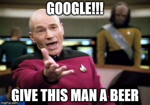 Picard Wtf Meme | GOOGLE!!! GIVE THIS MAN A BEER | image tagged in memes,picard wtf | made w/ Imgflip meme maker