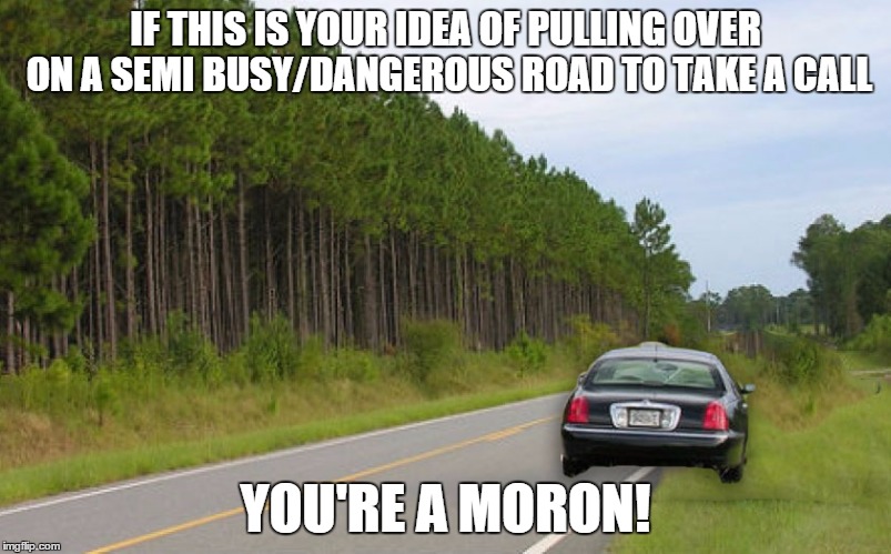 IF THIS IS YOUR IDEA OF PULLING OVER ON A SEMI BUSY/DANGEROUS ROAD TO TAKE A CALL YOU'RE A MORON! | made w/ Imgflip meme maker