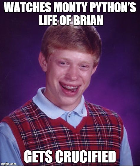 Bad Luck Brian Meme | WATCHES MONTY PYTHON’S LIFE OF BRIAN GETS CRUCIFIED | image tagged in memes,bad luck brian | made w/ Imgflip meme maker