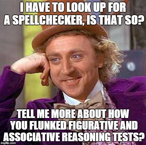 Creepy Condescending Wonka Meme | I HAVE TO LOOK UP FOR A SPELLCHECKER, IS THAT SO? TELL ME MORE ABOUT HOW YOU FLUNKED FIGURATIVE AND ASSOCIATIVE REASONING TESTS? | image tagged in memes,creepy condescending wonka | made w/ Imgflip meme maker
