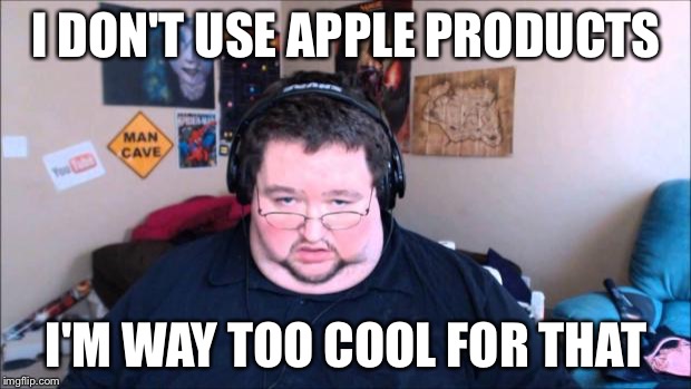fat nerd | I DON'T USE APPLE PRODUCTS I'M WAY TOO COOL FOR THAT | image tagged in fat nerd | made w/ Imgflip meme maker