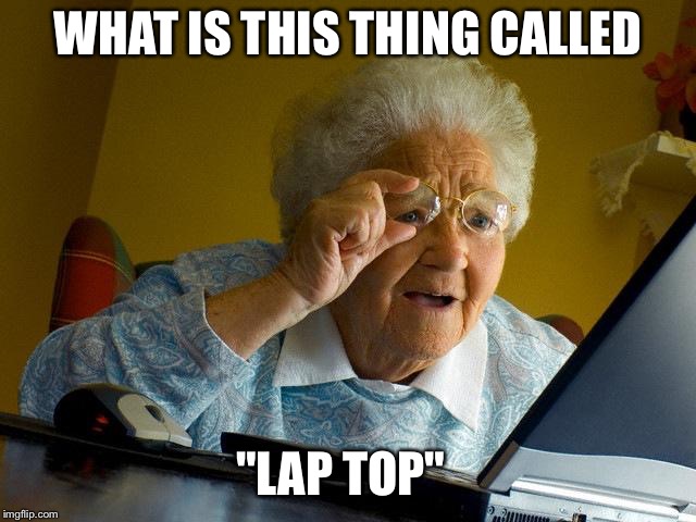 Grandma Finds The Internet | WHAT IS THIS THING CALLED "LAP TOP" | image tagged in memes,grandma finds the internet | made w/ Imgflip meme maker