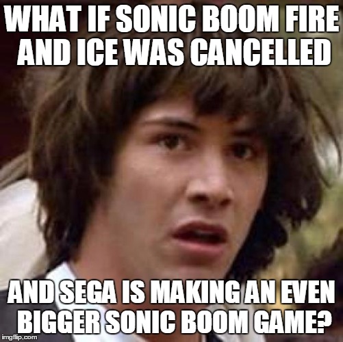Conspiracy Keanu Meme | WHAT IF SONIC BOOM FIRE AND ICE WAS CANCELLED AND SEGA IS MAKING AN EVEN BIGGER SONIC BOOM GAME? | image tagged in memes,conspiracy keanu | made w/ Imgflip meme maker