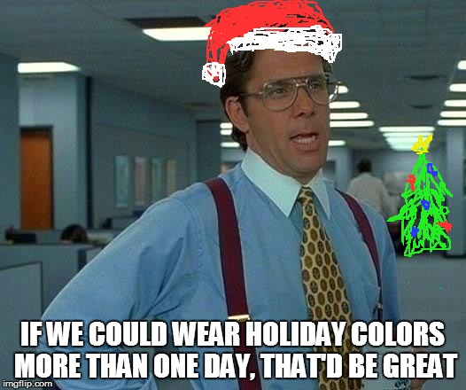 Only one shift the whole season? Really? | IF WE COULD WEAR HOLIDAY COLORS MORE THAN ONE DAY, THAT'D BE GREAT | image tagged in memes,that would be great,christmas,holiday,at work | made w/ Imgflip meme maker