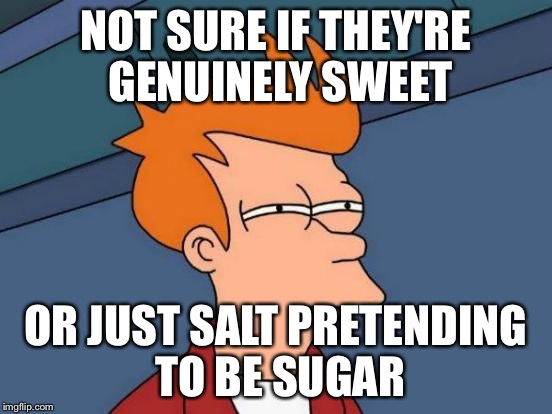 Futurama Fry | NOT SURE IF THEY'RE GENUINELY SWEET OR JUST SALT PRETENDING TO BE SUGAR | image tagged in memes,futurama fry | made w/ Imgflip meme maker