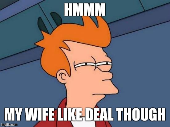 Futurama Fry Meme | HMMM MY WIFE LIKE DEAL THOUGH | image tagged in memes,futurama fry | made w/ Imgflip meme maker