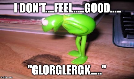 I DON'T....FEEL.....GOOD..... "GLORGLERGK....." | made w/ Imgflip meme maker