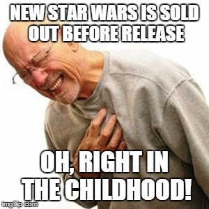Right In The Childhood Meme | NEW STAR WARS IS SOLD OUT BEFORE RELEASE OH, RIGHT IN THE CHILDHOOD! | image tagged in memes,right in the childhood | made w/ Imgflip meme maker