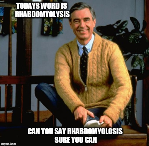 Mr Rogers | TODAYS WORD IS RHABDOMYOLYSIS CAN YOU SAY RHABDOMYOLOSIS SURE YOU CAN | image tagged in mr rogers | made w/ Imgflip meme maker