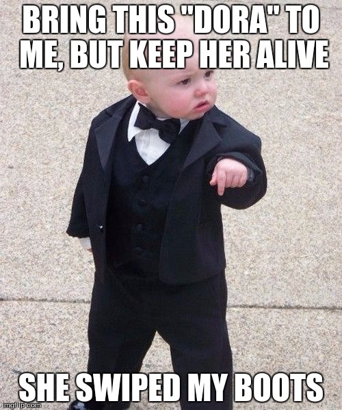 Baby Godfather Meme | BRING THIS "DORA" TO ME, BUT KEEP HER ALIVE SHE SWIPED MY BOOTS | image tagged in memes,baby godfather | made w/ Imgflip meme maker