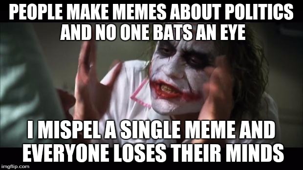 And everybody loses their minds Meme | PEOPLE MAKE MEMES ABOUT POLITICS AND NO ONE BATS AN EYE I MISPEL A SINGLE MEME AND EVERYONE LOSES THEIR MINDS | image tagged in memes,and everybody loses their minds | made w/ Imgflip meme maker