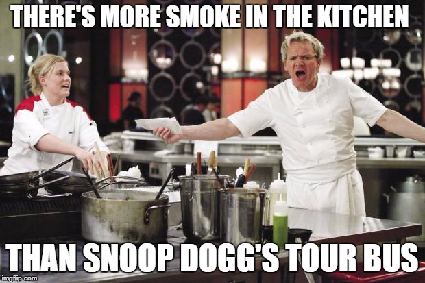 angry chef gordon ramsay | THERE'S MORE SMOKE IN THE KITCHEN THAN SNOOP DOGG'S TOUR BUS | image tagged in gordon ramsay,snoop dogg | made w/ Imgflip meme maker