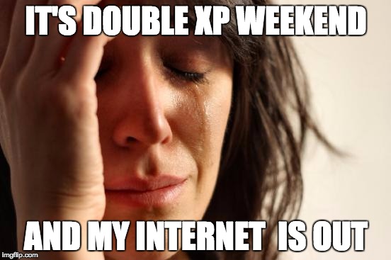 First World Problems Meme | IT'S DOUBLE XP WEEKEND AND MY INTERNET  IS OUT | image tagged in memes,first world problems | made w/ Imgflip meme maker