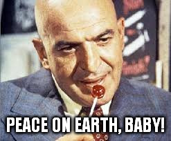 kojak | PEACE ON EARTH, BABY! | image tagged in kojak | made w/ Imgflip meme maker