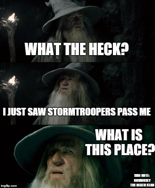 Confused Gandalf Meme | WHAT THE HECK? I JUST SAW STORMTROOPERS PASS ME WHAT IS THIS PLACE? SIDE NOTE: OBVIOUSLY THE DEATH STAR | image tagged in memes,confused gandalf | made w/ Imgflip meme maker