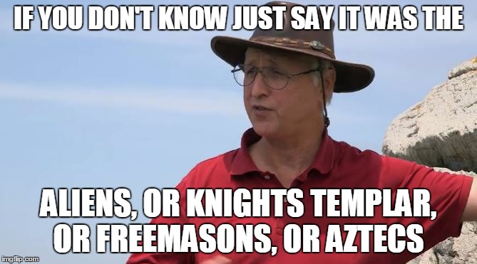 IF YOU DON'T KNOW JUST SAY IT WAS THE ALIENS, OR KNIGHTS TEMPLAR, OR FREEMASONS, OR AZTECS | image tagged in leather hat expert | made w/ Imgflip meme maker