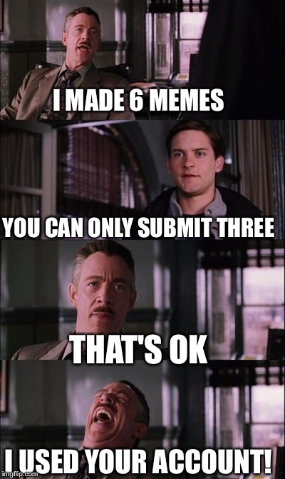 spiderman laugh | I MADE 6 MEMES YOU CAN ONLY SUBMIT THREE THAT'S OK I USED YOUR ACCOUNT! | image tagged in spiderman laugh | made w/ Imgflip meme maker