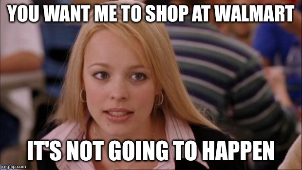 Its Not Going To Happen | YOU WANT ME TO SHOP AT WALMART IT'S NOT GOING TO HAPPEN | image tagged in memes,its not going to happen | made w/ Imgflip meme maker