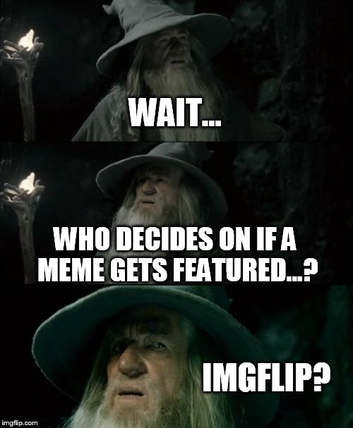 Confused Gandalf Meme | WAIT... WHO DECIDES ON IF A MEME GETS FEATURED...? IMGFLIP? | image tagged in memes,confused gandalf | made w/ Imgflip meme maker