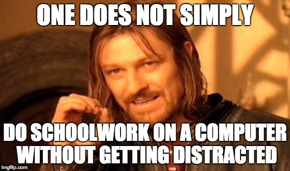 One Does Not Simply Meme | ONE DOES NOT SIMPLY DO SCHOOLWORK ON A COMPUTER WITHOUT GETTING DISTRACTED | image tagged in memes,one does not simply | made w/ Imgflip meme maker