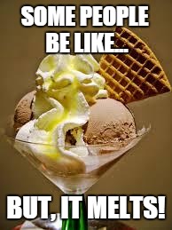 hurrah for pessimism! | SOME PEOPLE BE LIKE... BUT, IT MELTS! | image tagged in ice cream,negative | made w/ Imgflip meme maker