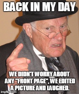 Back In My Day Meme | BACK IN MY DAY WE DIDN'T WORRY ABOUT ANY "FRONT PAGE", WE EDITED A PICTURE AND LAUGHED. | image tagged in memes,back in my day | made w/ Imgflip meme maker