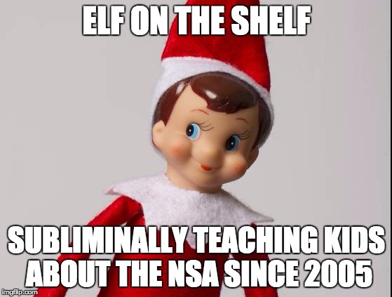 Elf on the Shelf | ELF ON THE SHELF SUBLIMINALLY TEACHING KIDS ABOUT THE NSA SINCE 2005 | image tagged in elf,christmas,memes | made w/ Imgflip meme maker