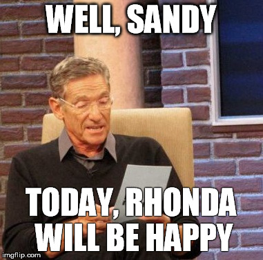 Maury Lie Detector Meme | WELL, SANDY TODAY, RHONDA WILL BE HAPPY | image tagged in memes,maury lie detector | made w/ Imgflip meme maker