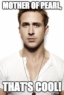 Ryan Gosling | MOTHER OF PEARL, THAT'S COOL! | image tagged in memes,ryan gosling | made w/ Imgflip meme maker