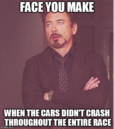 Face You Make Robert Downey Jr Meme | FACE YOU MAKE WHEN THE CARS DIDN'T CRASH THROUGHOUT THE ENTIRE RACE | image tagged in memes,face you make robert downey jr | made w/ Imgflip meme maker