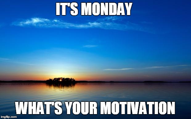 Inspirational Quote | IT'S MONDAY WHAT'S YOUR MOTIVATION | image tagged in inspirational quote | made w/ Imgflip meme maker