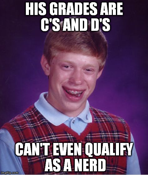 Bad Luck Brian Meme | HIS GRADES ARE C'S AND D'S CAN'T EVEN QUALIFY AS A NERD | image tagged in memes,bad luck brian | made w/ Imgflip meme maker