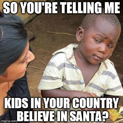 Childhood is a luxury. | SO YOU'RE TELLING ME KIDS IN YOUR COUNTRY BELIEVE IN SANTA? | image tagged in memes,third world skeptical kid | made w/ Imgflip meme maker