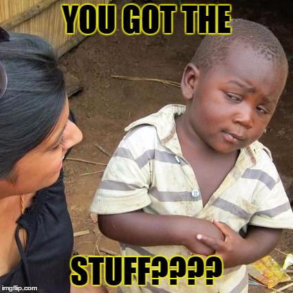 Third World Skeptical Kid Meme | YOU GOT THE STUFF???? | image tagged in memes,third world skeptical kid | made w/ Imgflip meme maker