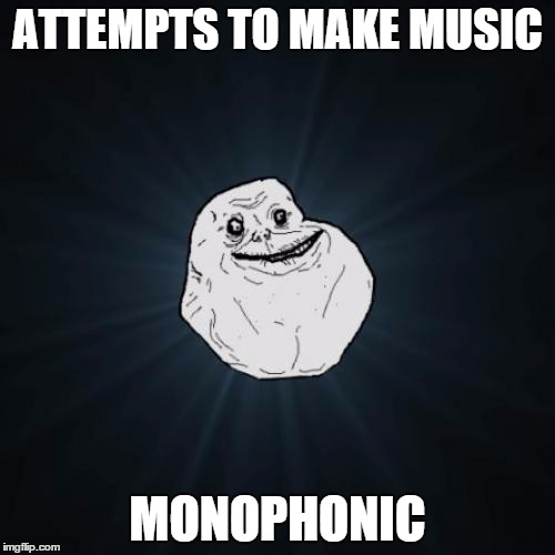 Forever Alone | ATTEMPTS TO MAKE MUSIC MONOPHONIC | image tagged in memes,forever alone | made w/ Imgflip meme maker