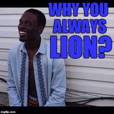 WHY YOU ALWAYS LION? | made w/ Imgflip meme maker